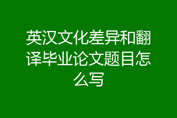 英汉文化差异和翻译毕业论文题目怎么写