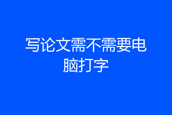 写论文需不需要电脑打字