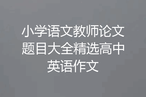 小学语文教师论文题目大全精选高中英语作文