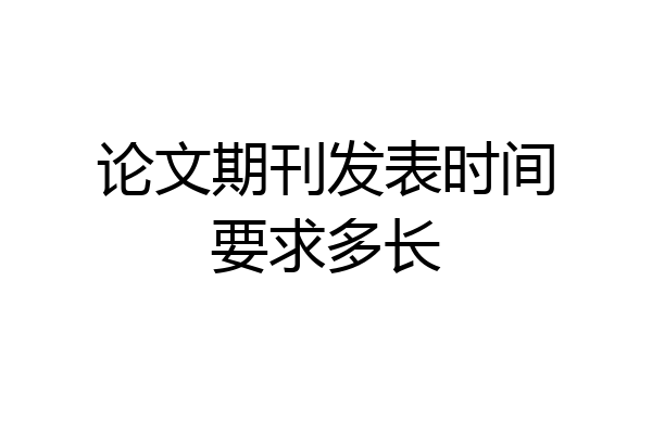 论文期刊发表时间要求多长