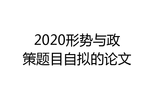 2020形势与政策题目自拟的论文
