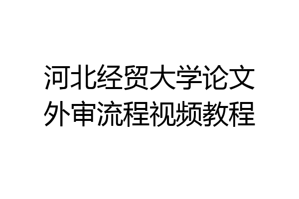 河北经贸大学论文外审流程视频教程