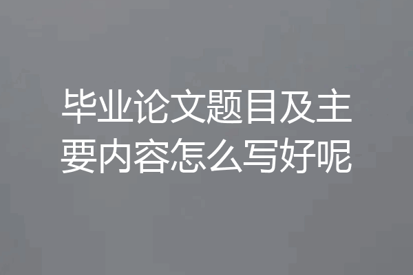 毕业论文题目及主要内容怎么写好呢