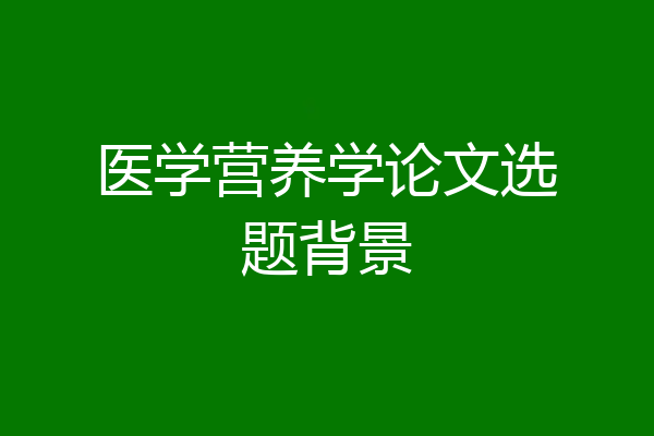 医学营养学论文选题背景
