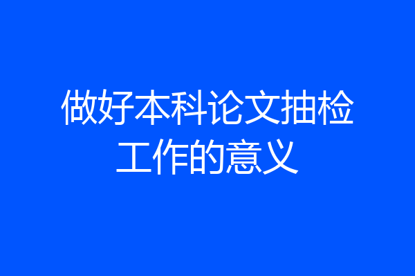 做好本科论文抽检工作的意义