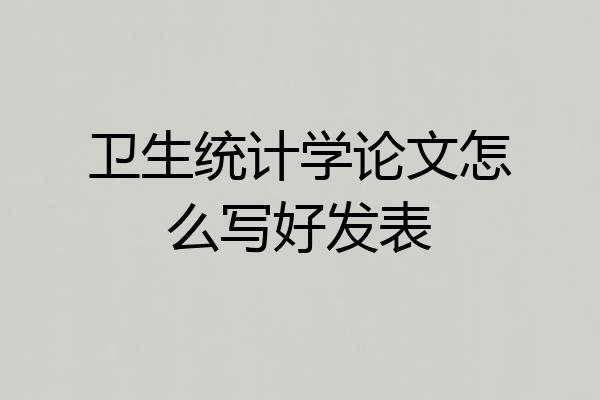 卫生统计学论文怎么写好发表
