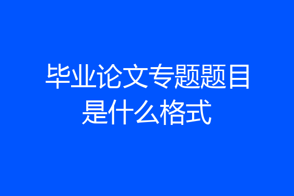 毕业论文专题题目是什么格式