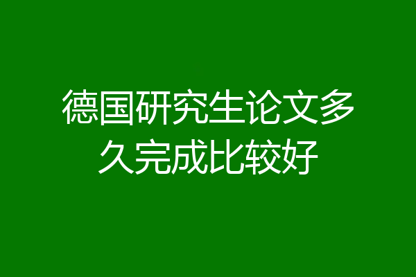 德国研究生论文多久完成比较好