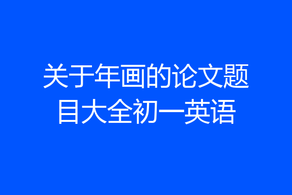 关于年画的论文题目大全初一英语