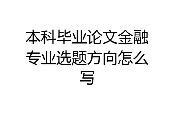 本科毕业论文金融专业选题方向怎么写