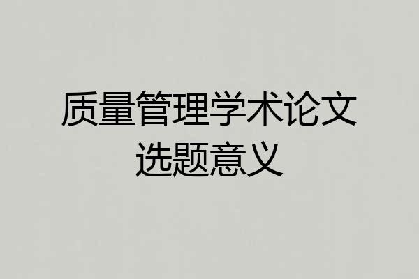 质量管理学术论文选题意义