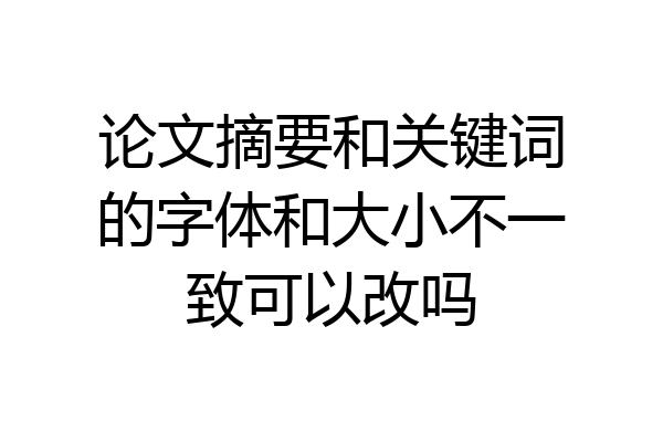 论文摘要和关键词的字体和大小不一致可以改吗