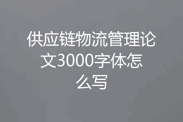 供应链物流管理论文3000字体怎么写
