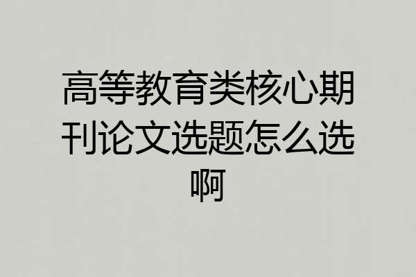 高等教育类核心期刊论文选题怎么选啊