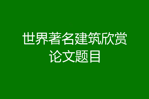世界著名建筑欣赏论文题目
