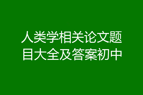 人类学相关论文题目大全及答案初中