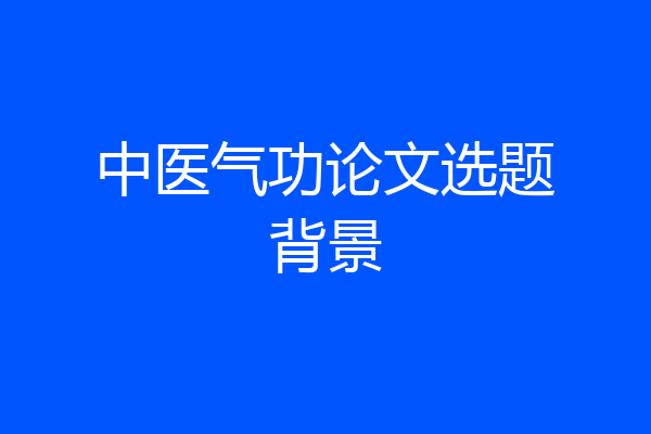 中医气功论文选题背景