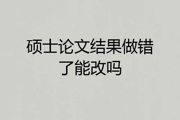 硕士论文结果做错了能改吗