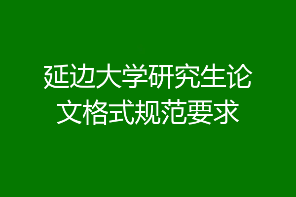 延边大学研究生论文格式规范要求