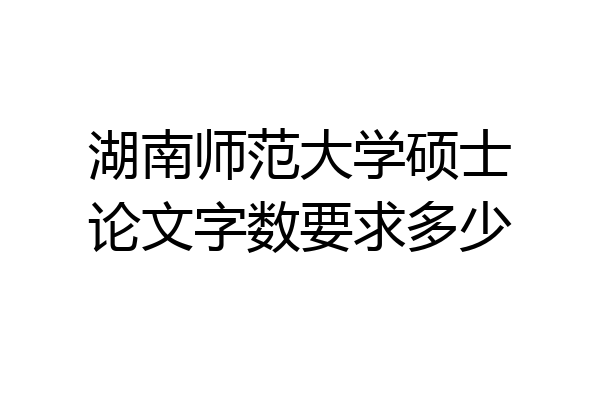 湖南师范大学硕士论文字数要求多少