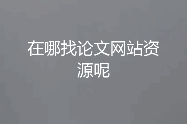 在哪找论文网站资源呢