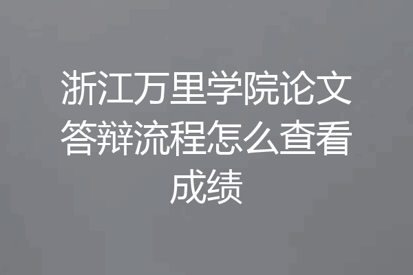 浙江万里学院论文答辩流程怎么查看成绩