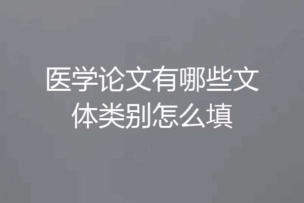 医学论文有哪些文体类别怎么填