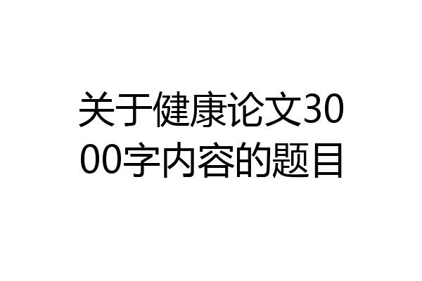 关于健康论文3000字内容的题目