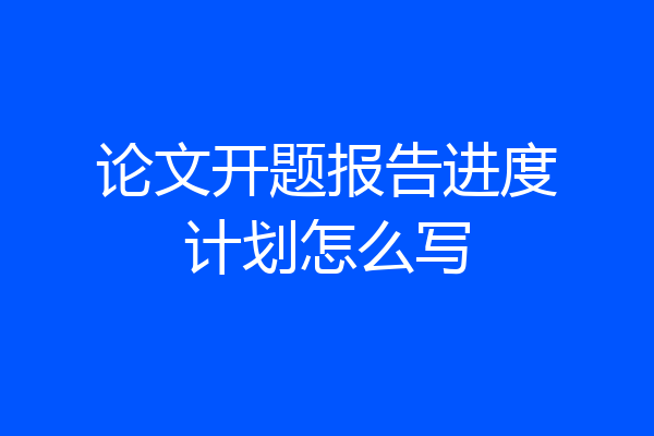 论文开题报告进度计划怎么写