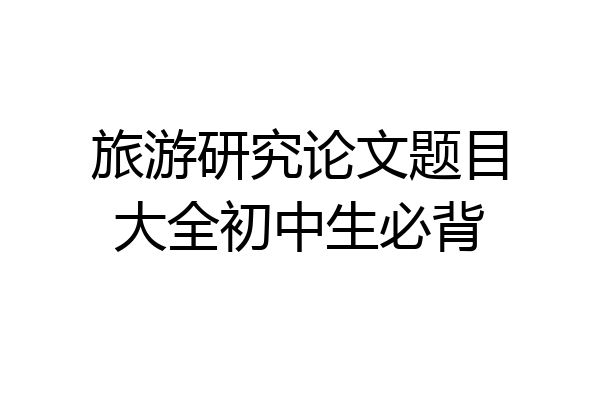 旅游研究论文题目大全初中生必背