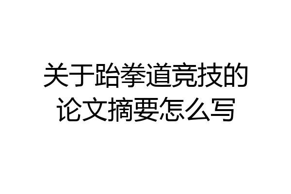 关于跆拳道竞技的论文摘要怎么写