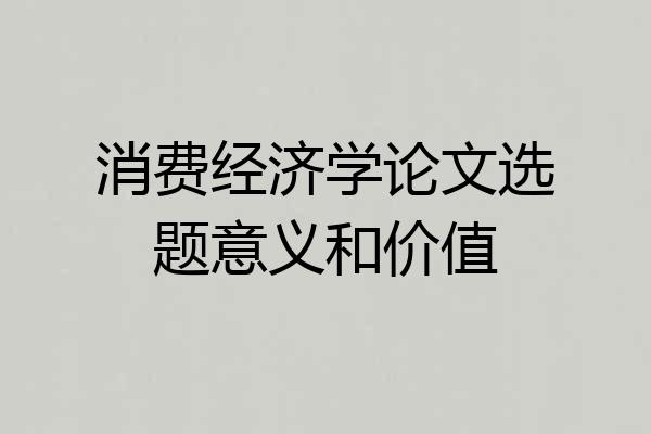 消费经济学论文选题意义和价值