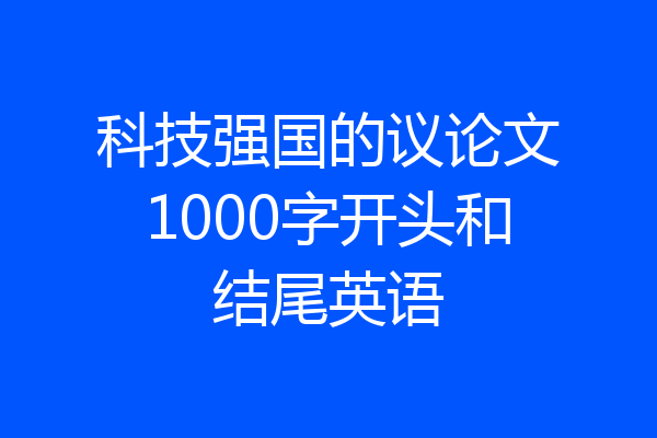 科技强国的议论文1000字开头和结尾英语