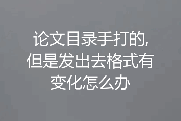 论文目录手打的,但是发出去格式有变化怎么办