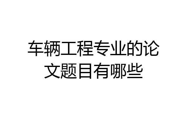 车辆工程专业的论文题目有哪些