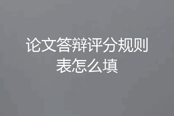 论文答辩评分规则表怎么填