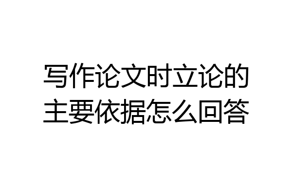 写作论文时立论的主要依据怎么回答
