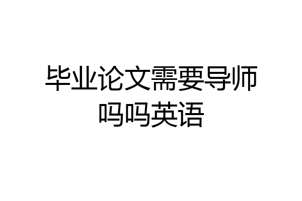 毕业论文需要导师吗吗英语