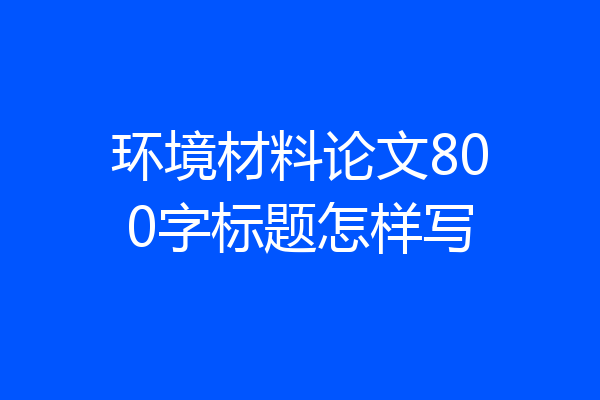 环境材料论文800字标题怎样写
