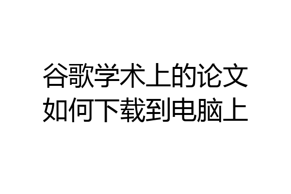 谷歌学术上的论文如何下载到电脑上