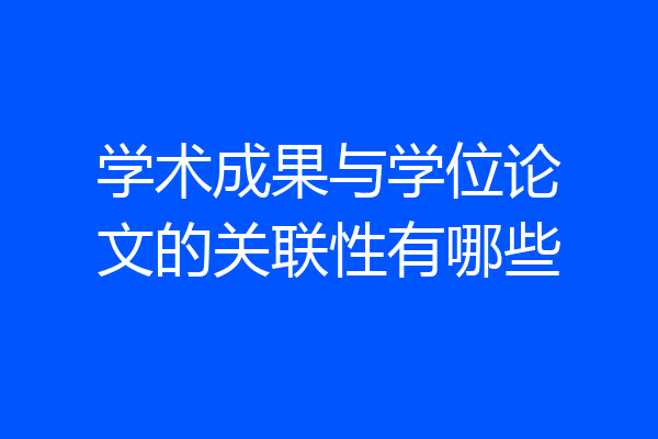 学术成果与学位论文的关联性有哪些