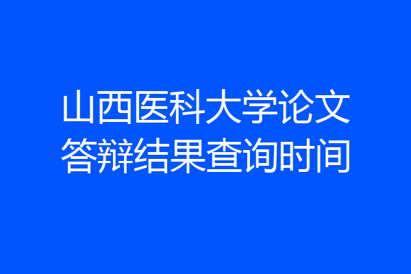 山西医科大学论文答辩结果查询时间