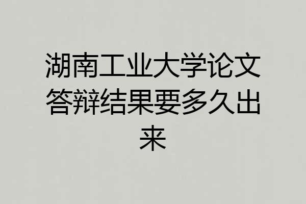 湖南工业大学论文答辩结果要多久出来