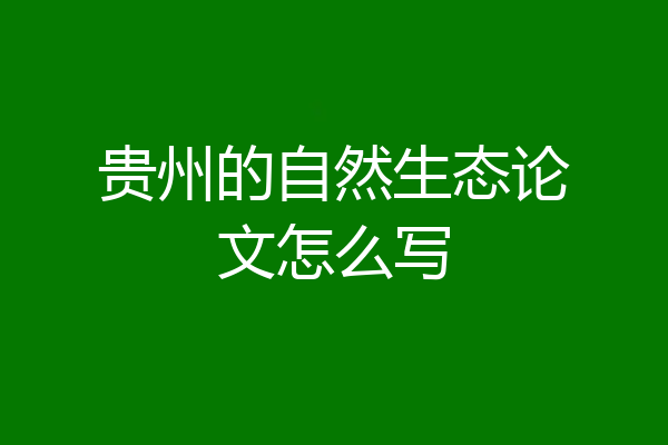 贵州的自然生态论文怎么写