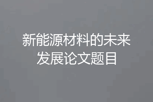 新能源材料的未来发展论文题目