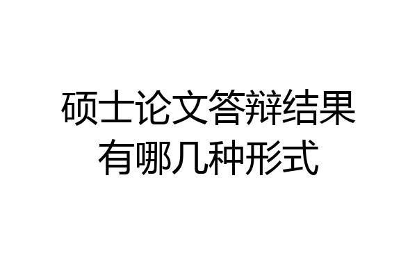 硕士论文答辩结果有哪几种形式