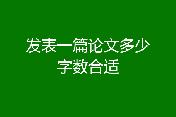 发表一篇论文多少字数合适