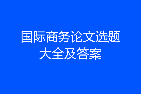 国际商务论文选题大全及答案