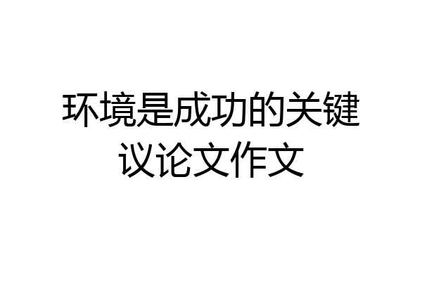 环境是成功的关键议论文作文