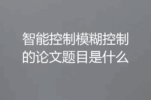 智能控制模糊控制的论文题目是什么